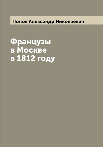 Книга: Книга Французы в Москве в 1812 году (Попов Александр Николаевич) 