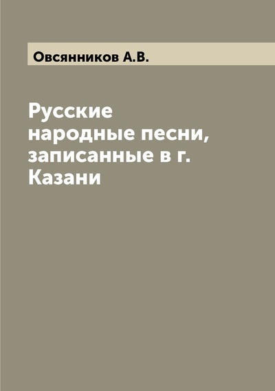 Книга: Книга Русские народные песни, записанные в г. Казани (Овсянников, А.В.) 