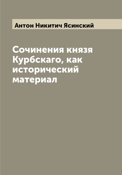 Книга: Книга Сочинения князя Курбскаго, как исторический материал (Ясинский Антон Никитич) 
