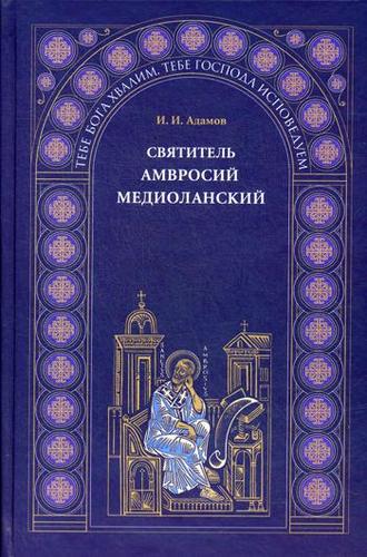 Книга: Святитель Амвросий Медиоланский (Адамов И.И.) ; Свято-Троицкая Сергиева Лавра, 2006 