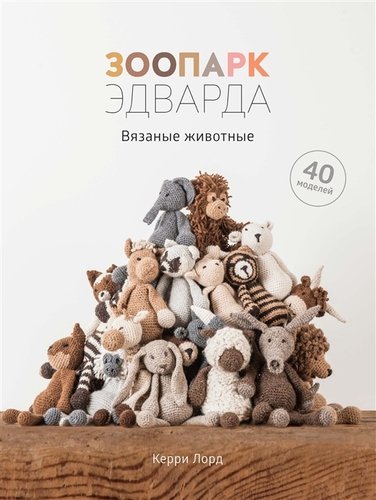 Книга: Зоопарк Эдварда. Вязаные животные. 40 моделей (Нусхаева А. (переводчик), Лорд Керри) ; КоЛибри, 2019 