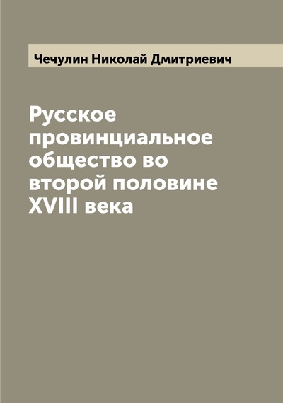 Книга: Книга Русское провинциальное общество во второй половине XVIII века (Чечулин Николай Дмитриевич) 