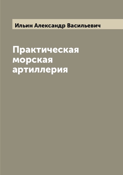Книга: Книга Практическая морская артиллерия (Ильин Александр Васильевич) 