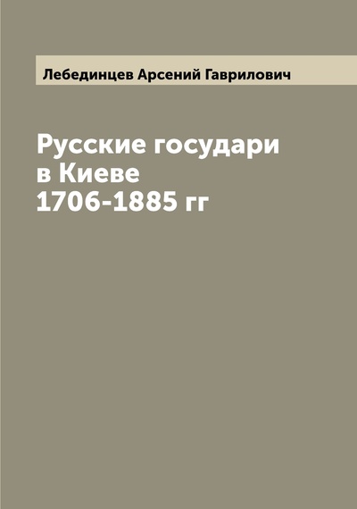 Книга: Книга Русские государи в Киеве 1706-1885 гг (Лебединцев Арсений Гаврилович) 