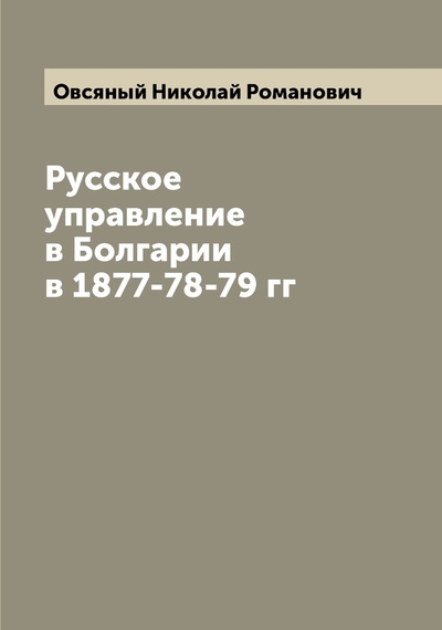 Книга: Книга Русское управление в Болгарии в 1877-78-79 гг (Овсяный Николай Романович) 