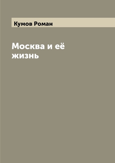 Книга: Книга Москва и её жизнь (Кумов Роман Петрович) 