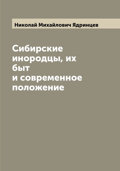 Книга: Книга Сибирские инородцы, их быт и современное положение (Ядринцев Николай Михайлович) 