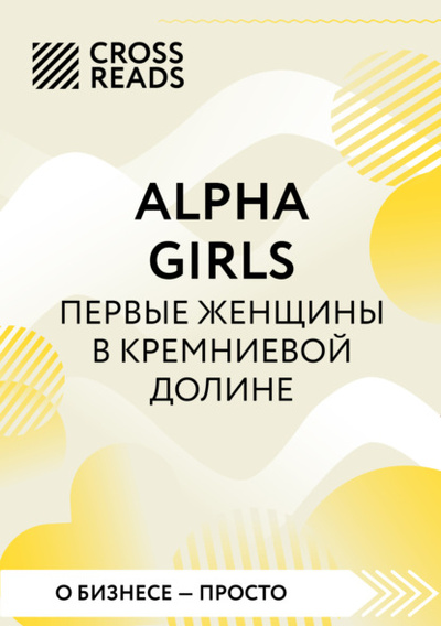 Книга: Саммари книги «Alpha girls. Первые женщины в Кремниевой долине» (Коллектив авторов) , 2024 