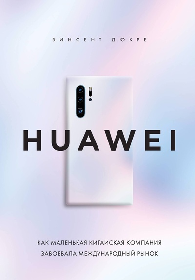 Книга: HUAWEI. Как маленькая китайская компания завоевала международный рынок (Дюкре Винсент) ; БОМБОРА, 2024 