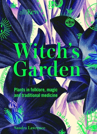 Книга: Kew: The Witch`s Garden: Plants in Folklore, Magic and Traditional Medicine (Лоуренс Сандра) ; Carlton books, 2020 