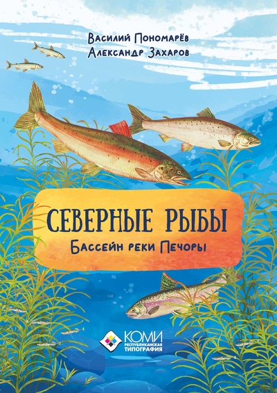 Книга: Северные рыбы Бассейн реки Печоры (Пономарев В, Захаров А) , 2022 