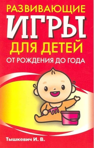 Книга: Развивающие игры для детей от рождения до года (Тышкевич Ирина Владимировна) ; Попурри, 2009 