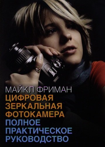 Книга: Цифровая зеркальная фотокамера: полное практическое руководство (Фриман Майкл) ; Добрая книга, 2013 