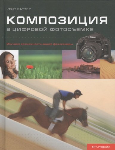 Книга: Композиция в цифровой фотосъемке. Изучаем возможности вашей фотокамеры (Раттер Крис) ; Арт-Родник, 2012 