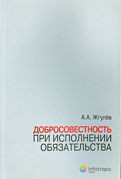 Книга: Добросовестность при исполнении обязательства (Жгулев Алим Александрович) ; Инфотропик, 2011 