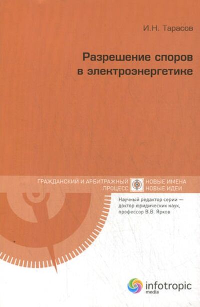 Книга: Разрешение споров в электроэнергетике (Тарасов Игорь Николаевич) ; Инфотропик, 2012 