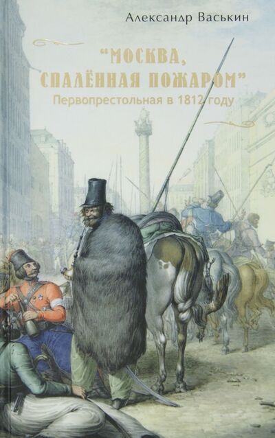 Книга: "Москва, спаленная пожаром". Первопрестольная в 1812 году (Васькин Александр Анатольевич) ; Спутник+, 2012 
