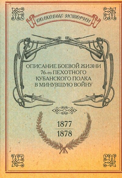 Книга: Описание боевой жизни 76-го пехотного Кубанского полка в минувшую войну 1877-1878 гг.; Нестор-История, 2010 