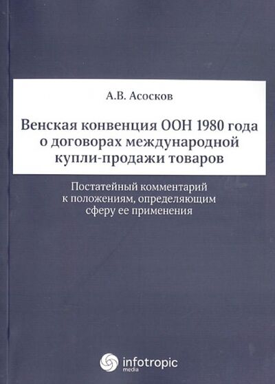 Книга: Венская конвенция ООН 1980 года о договорах международной купли-продажи товаров (Асосков Антон Владимирович) ; Инфотропик, 2013 