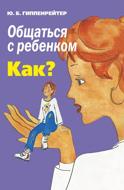 Книга: Общаться с ребенком. Как? (Гиппенрейтер Юлия Борисовна) ; АСТ, 2022 