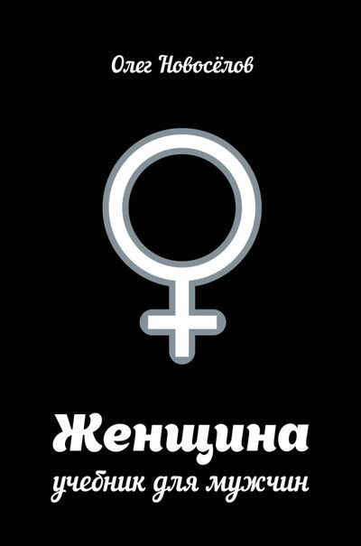 Книга: Женщина. Учебник для мужчин (Новоселов Олег Олегович) ; АСТ, 2022 