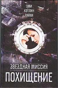 Книга: Звездная миссия.Похищение (Райан Эми Кэтлин) ; АСТ, 2012 