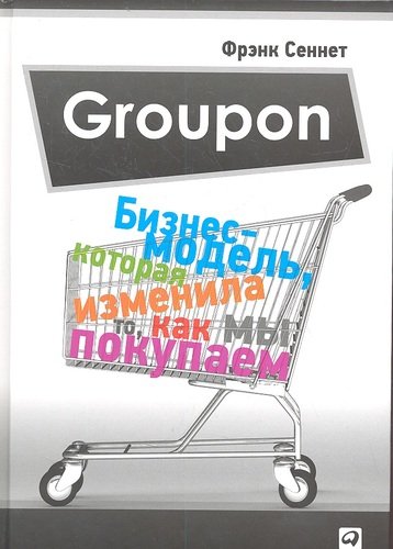 Книга: Groupon: Бизнес-модель, которая изменила то, как мы покупаем (Сеннет Фрэнк) ; Альпина Паблишер, 2016 