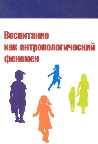 Книга: Воспитание как антропологический феномен: Учебное пособие (Гавров С.Н.) ; Форум, 2011 