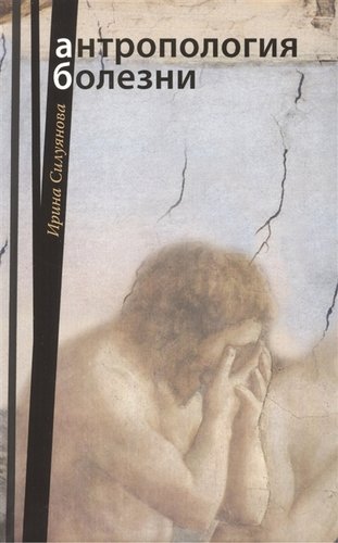 Книга: Антропология болезни (Силуянова) ; Издательство Сретенского монастыря, 2007 