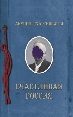 Книга: Счастливая Россия (Акунин Борис , Чхартишвили Григорий Шалвович, Акунин-Чхартишвили) ; Захаров, 2017 