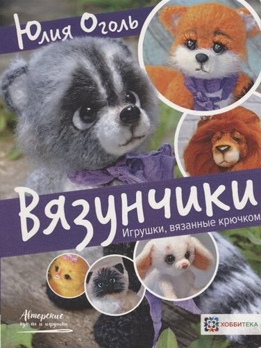 Книга: Вязунчики. Игрушки, вязанные крючком (Оголь Юлия Юрьевна) ; Хоббитека, 2019 
