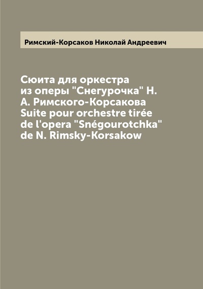Книга: Сюита для оркестра из оперы Снегурочка Н. А. Римского-Корсакова Suite pour orc... (Римский-Корсаков Николай Андреевич) 