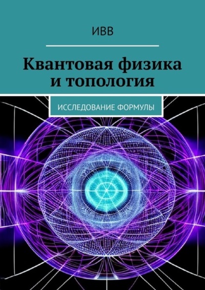 Книга: Квантовая физика и топология. Исследование формулы (ИВВ) 