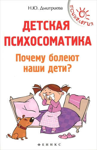 Книга: Детская психосоматика.Почему болеют наши дети? (Дмитриева Наталия Юрьевна) ; Феникс, 2022 