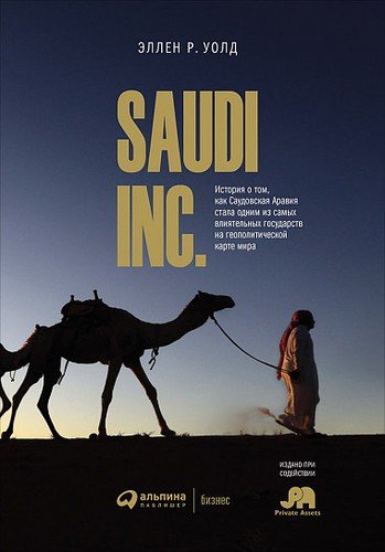 Книга: SAUDI INC. История о том, как Саудовская Аравия стала одним из самых влиятельных государств на геополитической карте мира (Уолд Эллен Р.) ; Альпина Паблишер, 2019 