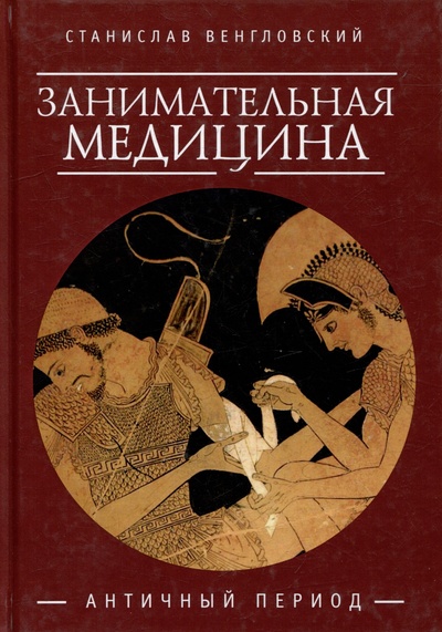 Книга: Занимательная медицина. Античный период (Венгловский С.А.) ; Алетейя, 2018 