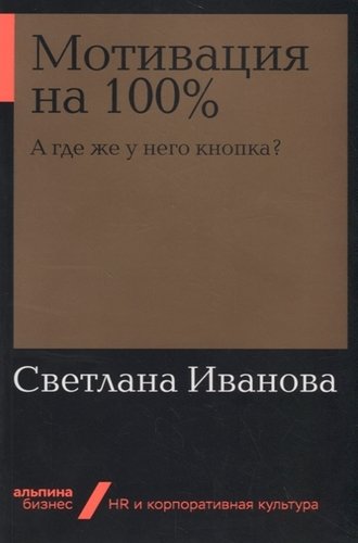 Книга: Мотивация на 100% А где же у него кнопка? (Иванова Светлана Владимировна) ; Альпина Паблишер, 2019 