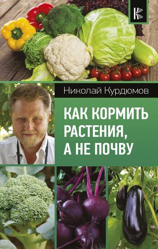 Книга: Как кормить растения, а не почву (Курдюмов Николай Иванович) ; Кладезь, 2018 