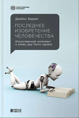 Книга: Последнее изобретение человечества: Искусственный интеллект и конец эры Homo sapiens (Баррат Джеймс) ; Альпина нон-фикшн, 2018 