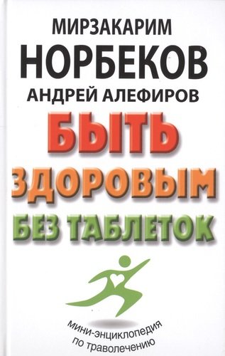 Книга: Быть здоровым без таблеток (Мирзакарим Норбеков, Алефиров Андрей Николаевич) ; АСТ, 2019 