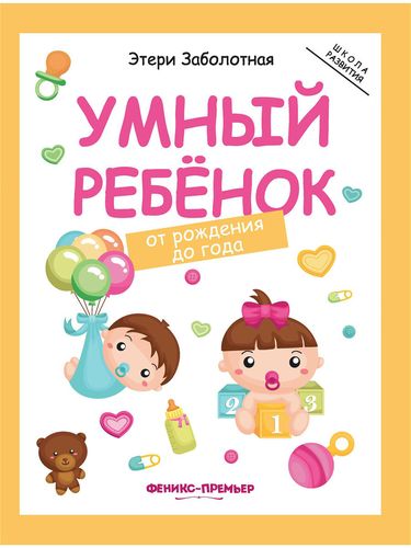 Книга: Умный ребенок : от рождения до года. 2-е издание (Шмакова Айслу (иллюстратор), Заболотная Этери Николаевна) ; Феникс, 2020 