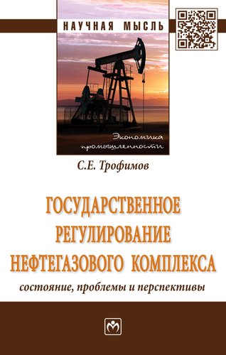 Книга: Государственное регулирование нефтегазового комплекса: состояние, проблемы и перспективы (Трофимов С.Е.) ; Инфра-М, 2018 
