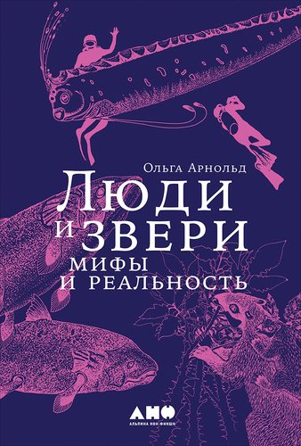 Книга: Люди и звери: мифы и реальность (Арнольд Ольга Романовна) ; Альпина нон-фикшн, 2018 