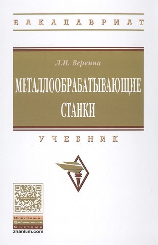 Книга: Металлообрабатывающие станки (Вереина Людмила Ивановна) ; Инфра-М, 2017 