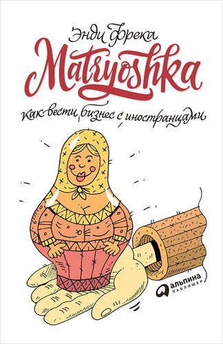 Книга: Matryoshka. Как вести бизнес с иностранцами (Фрека Энди) ; Альпина Паблишер, 2018 