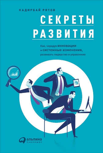 Книга: Секреты развития: Как, чередуя инновации и системные изменения, развивать лидерство и управление (Рятов Кадирбай) ; Интеллектуальная Литература, 2016 