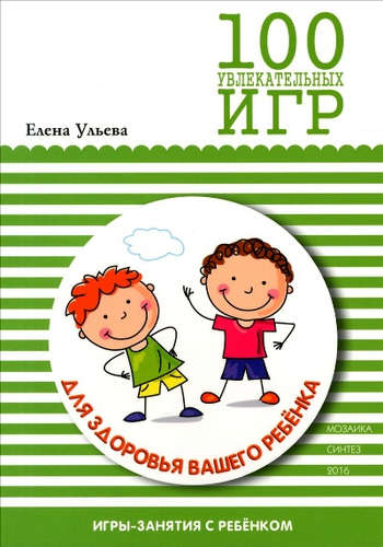 Книга: 100 увлекательных игр для здоровья вашего ребенка (Ульева Елена Александровна) ; МОЗАИКА kids, 2016 