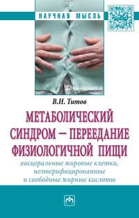 Книга: Метаболический синдром — переедание физиологической пищи. Висцеральные жировые клетки, неэтерифициро (Титов В.Н.) ; Инфра-Инженерия, 2017 