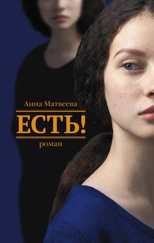 Книга: Есть!: роман (Матвеева Анна Александровна) ; Редакция Елены Шубиной, 2018 