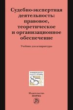 Книга: Судебно-экспертная деятельность: правовое, теоретическое и организационное обеспечение (Россинская Елена Рафаиловна) ; Норма, 2017 
